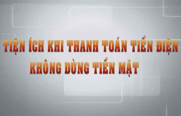 Tiện ích khi thanh toán tiền điện không dùng tiền mặt (17-05-2021)