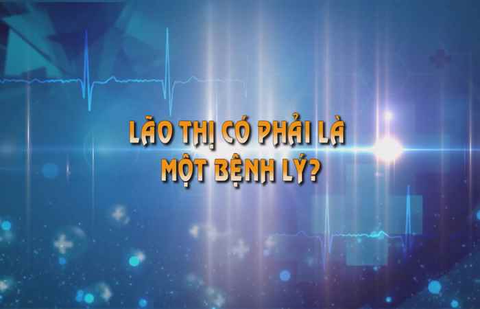 Sống khỏe 360 - Lão Thị có phải là một bệnh lý