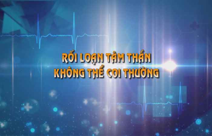 Sống khỏe 360 - Rối loạn tâm thần không thể coi thường 31-05-2019