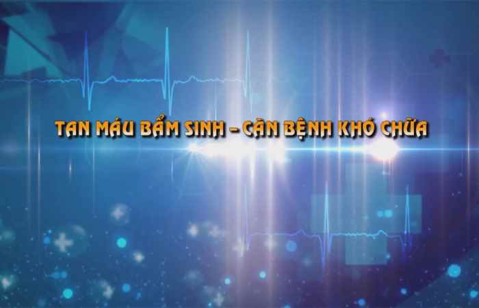 Sống khỏe 360 - Tan máu bẩm sinh 08-12-2019