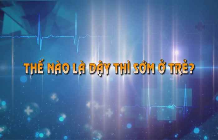 Sống khỏe 360 - Thế nào là dậy thì sớm ở trẻ 18-12-2019